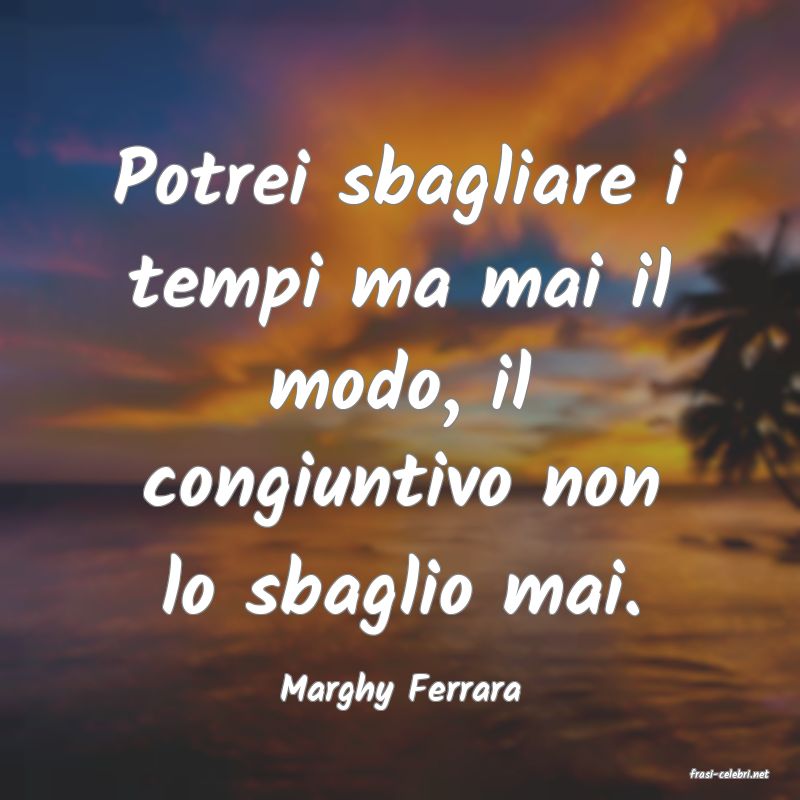 frasi di  Marghy Ferrara
