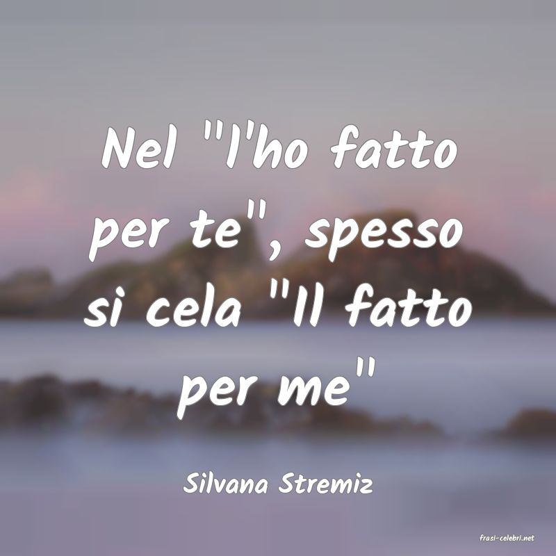 frasi di  Silvana Stremiz
