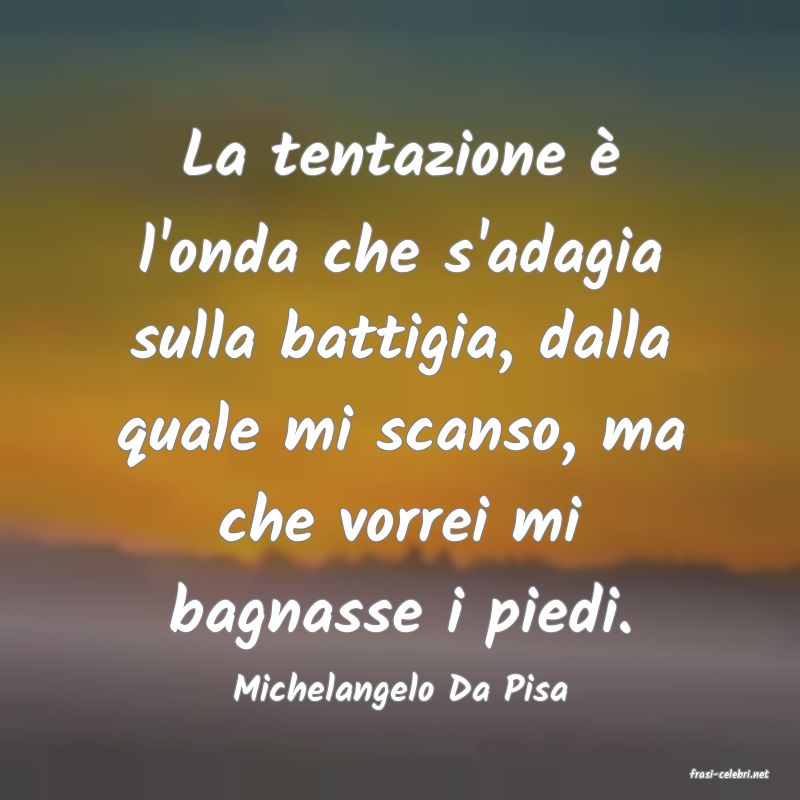 frasi di  Michelangelo Da Pisa
