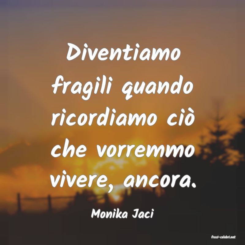 frasi di  Monika Jaci
