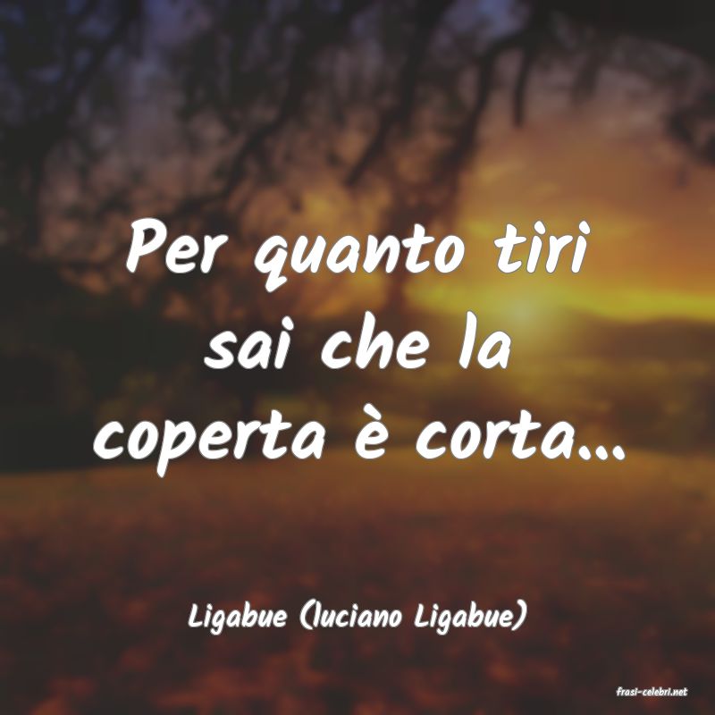 frasi di  Ligabue (luciano Ligabue)
