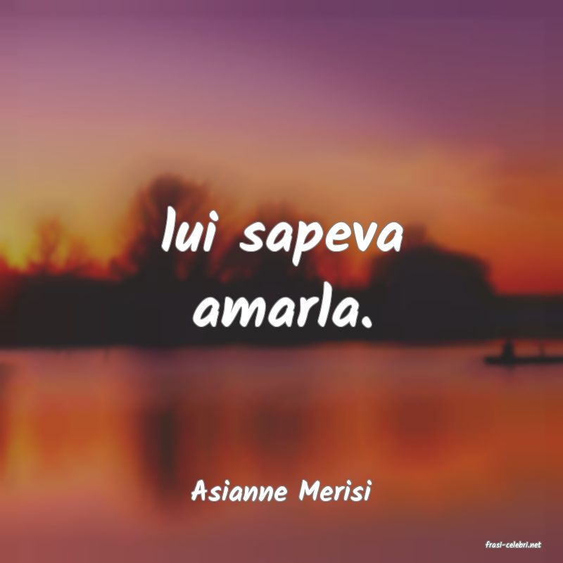 frasi di  Asianne Merisi
