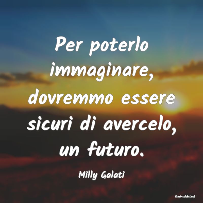 frasi di  Milly Galati
