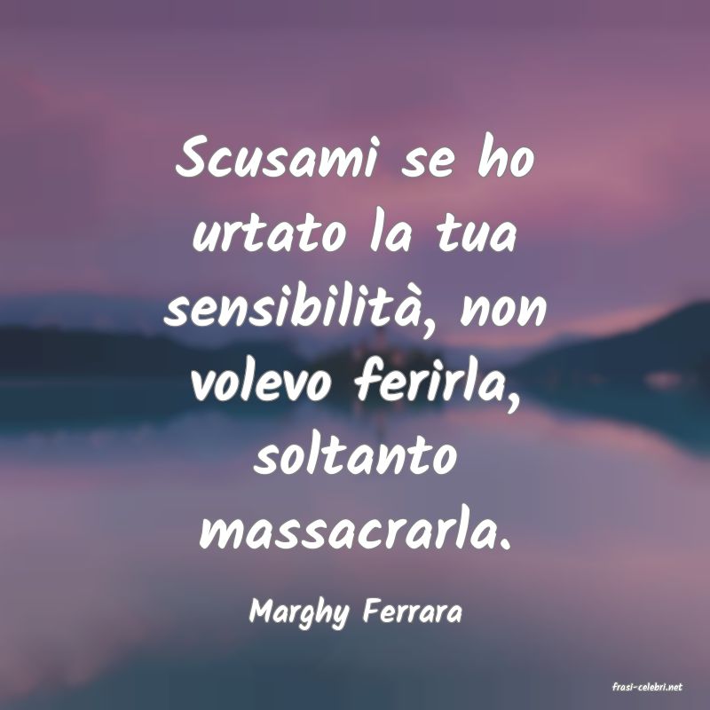 frasi di  Marghy Ferrara
