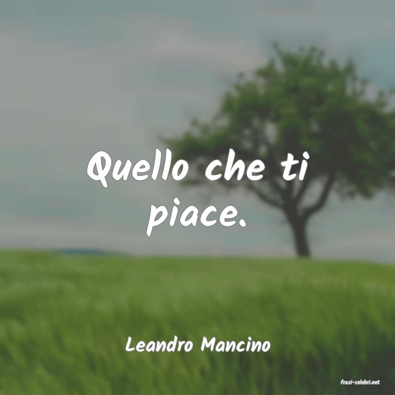 frasi di  Leandro Mancino
