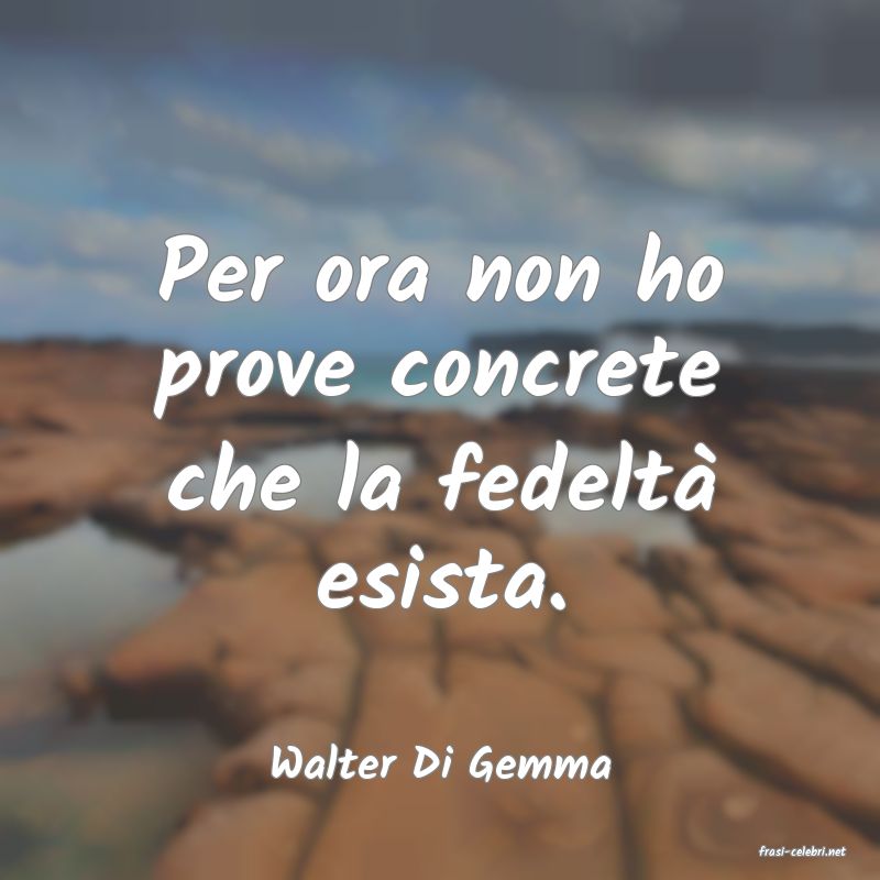 frasi di  Walter Di Gemma
