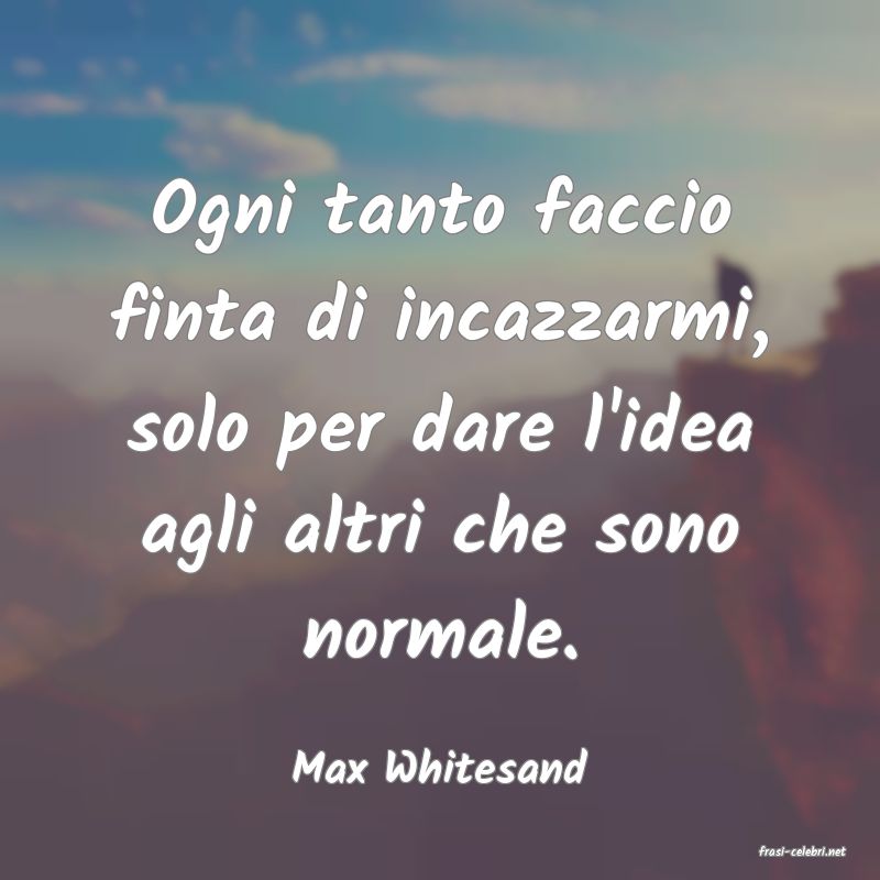 frasi di  Max Whitesand
