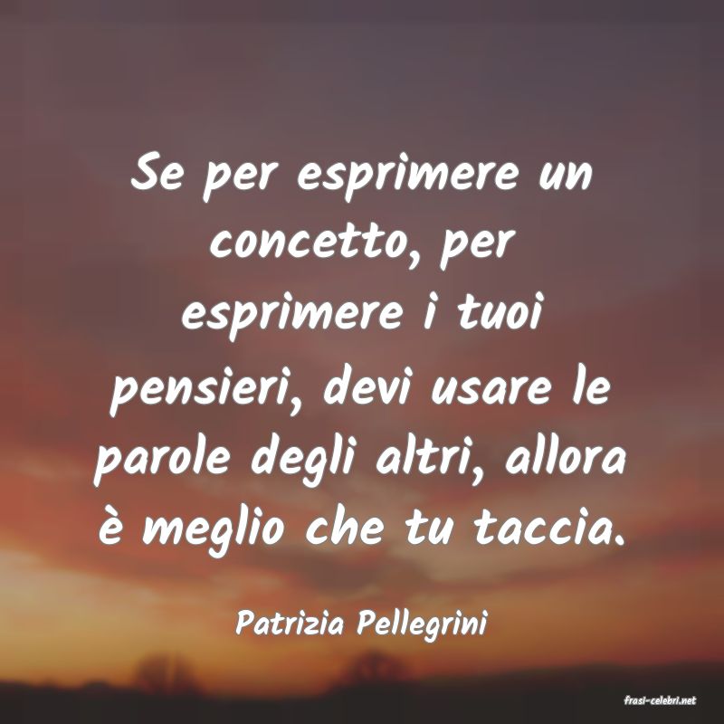 frasi di  Patrizia Pellegrini
