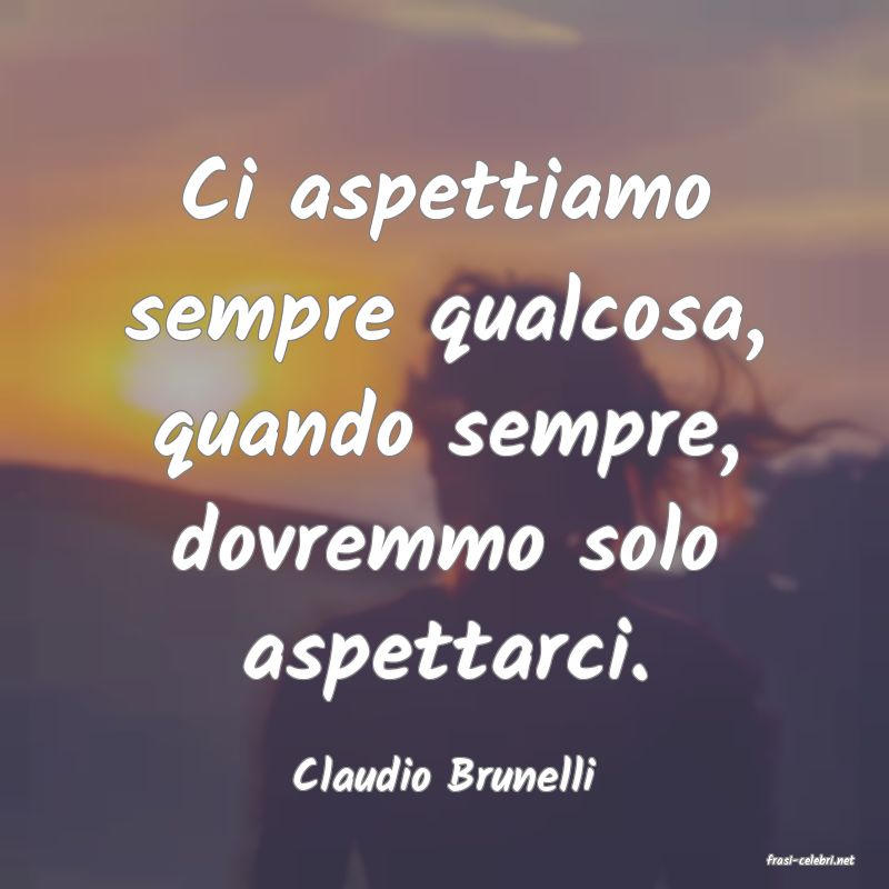 frasi di  Claudio Brunelli
