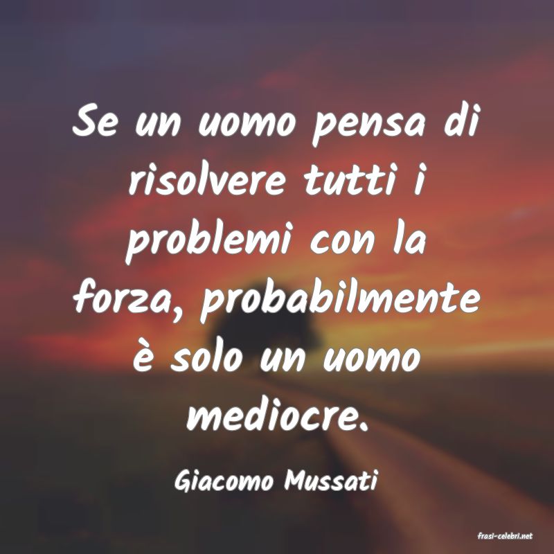 frasi di  Giacomo Mussati
