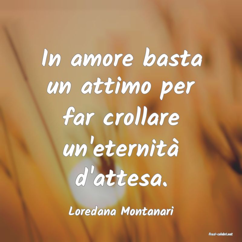 frasi di  Loredana Montanari
