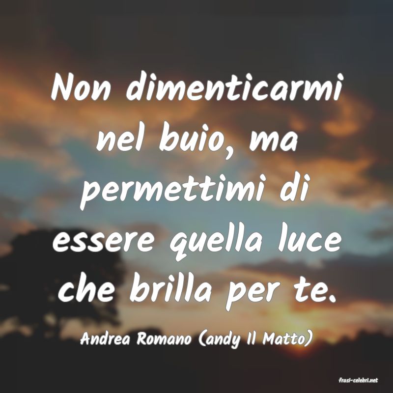 frasi di  Andrea Romano (andy Il Matto)
