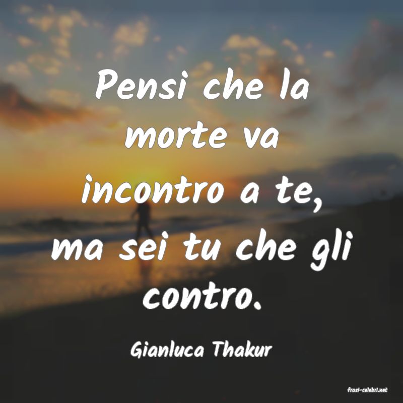 frasi di  Gianluca Thakur
