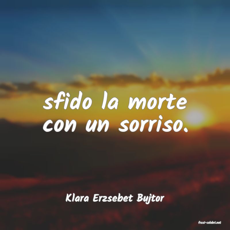 frasi di  Klara Erzsebet Bujtor
