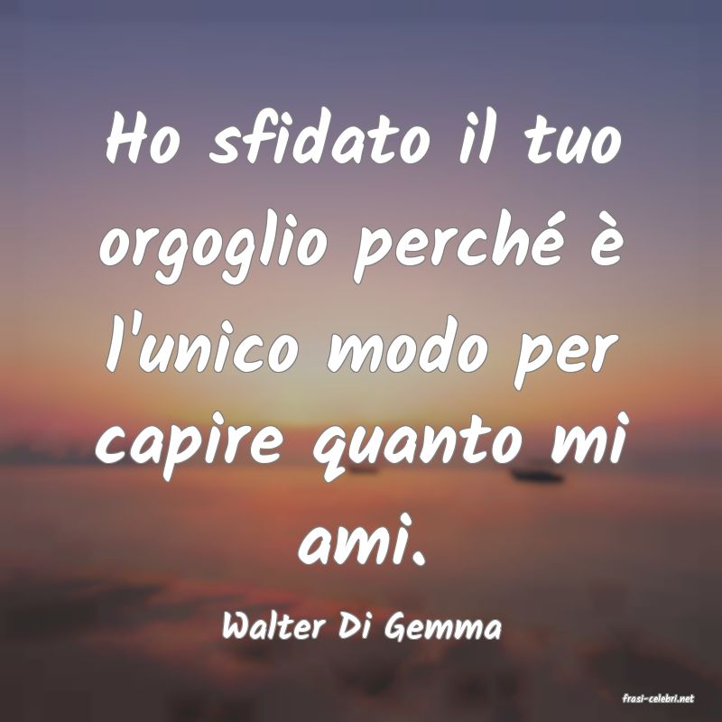 frasi di  Walter Di Gemma
