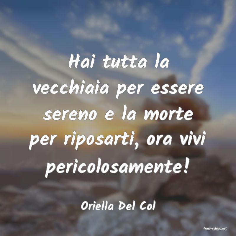 frasi di  Oriella Del Col
