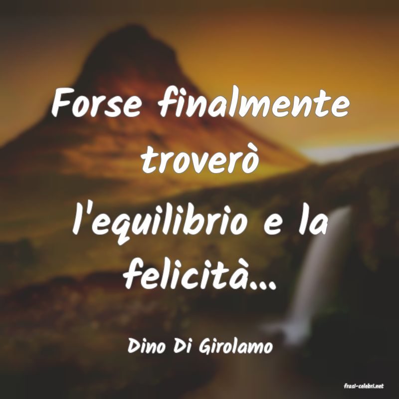 frasi di  Dino Di Girolamo
