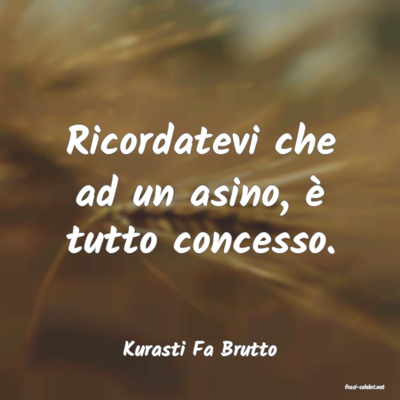 frasi di  Kurasti Fa Brutto
