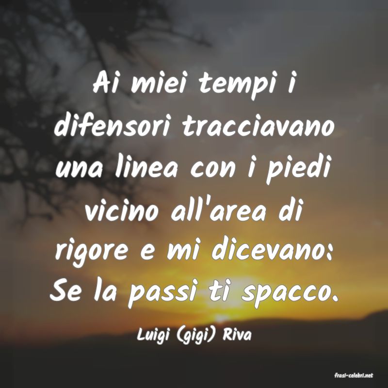 frasi di  Luigi (gigi) Riva
