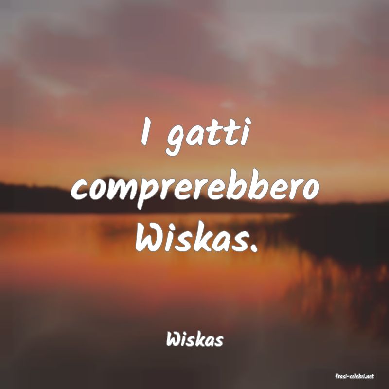 frasi di  Wiskas
