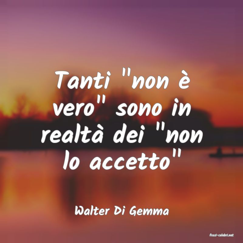 frasi di  Walter Di Gemma
