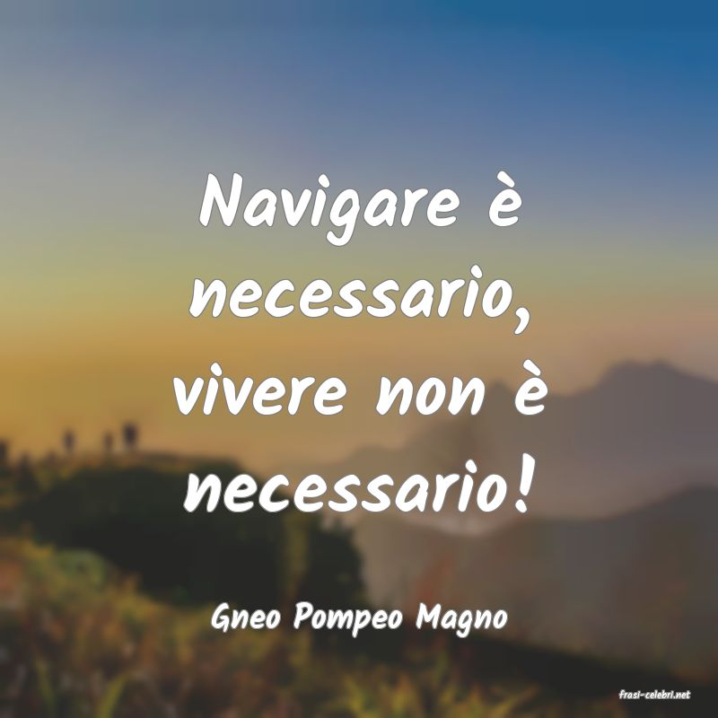 frasi di  Gneo Pompeo Magno
