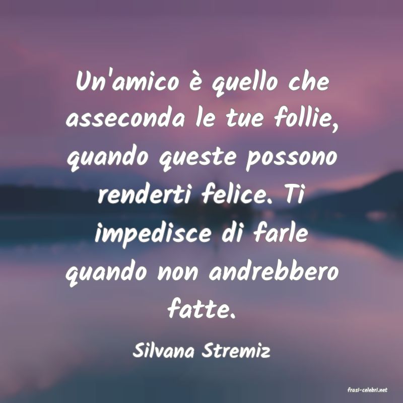 frasi di  Silvana Stremiz
