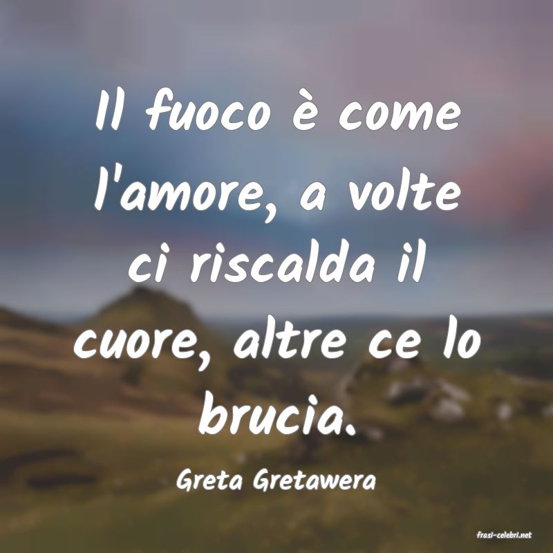 frasi di  Greta Gretawera
