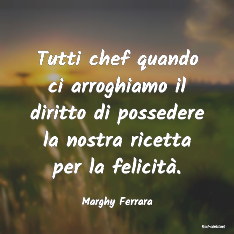 frasi di  Marghy Ferrara
