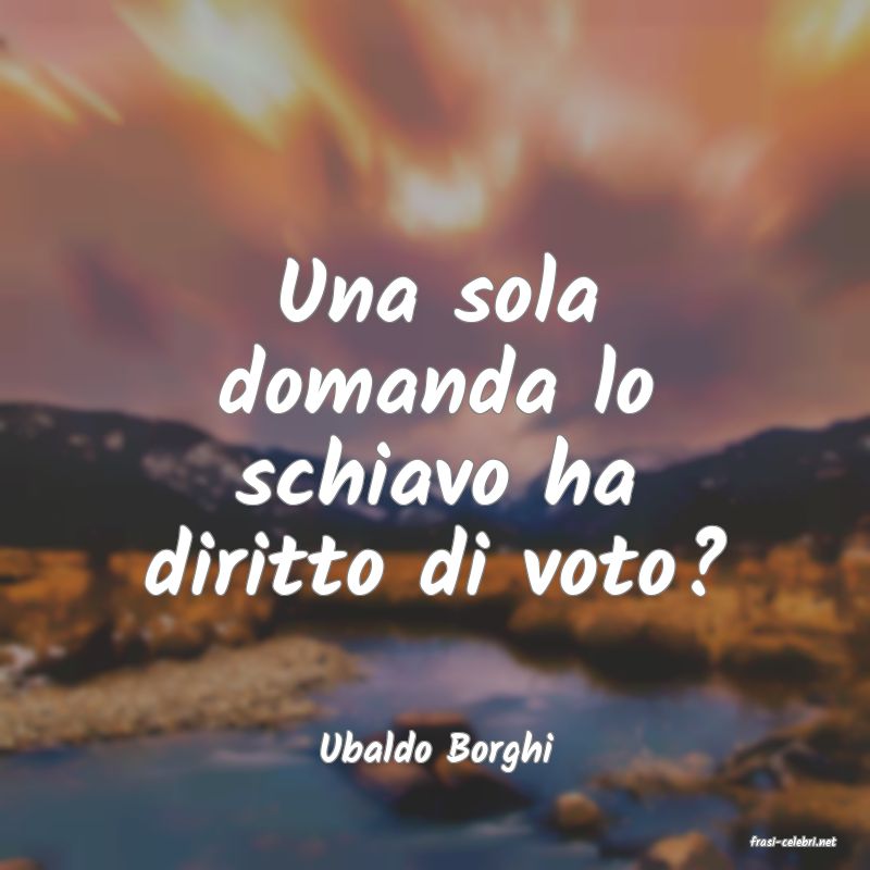 frasi di  Ubaldo Borghi
