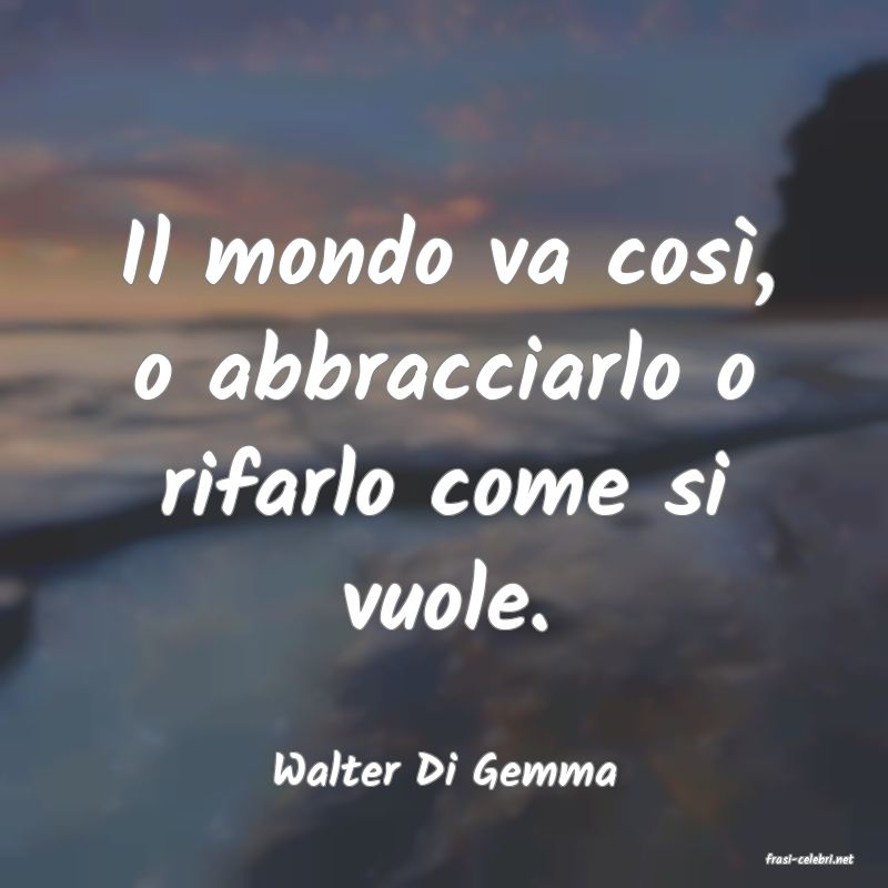 frasi di  Walter Di Gemma
