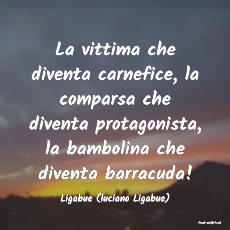 frasi di  Ligabue (luciano Ligabue)
