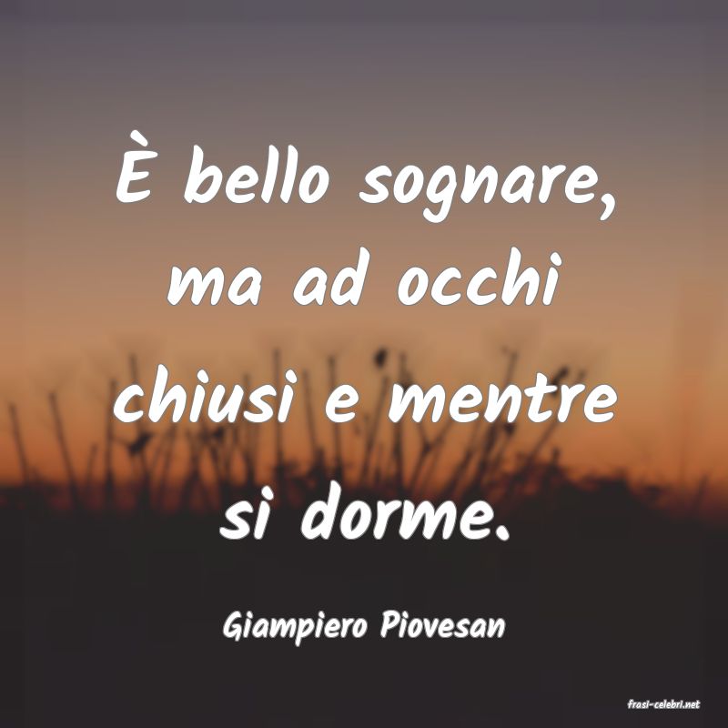 frasi di  Giampiero Piovesan
