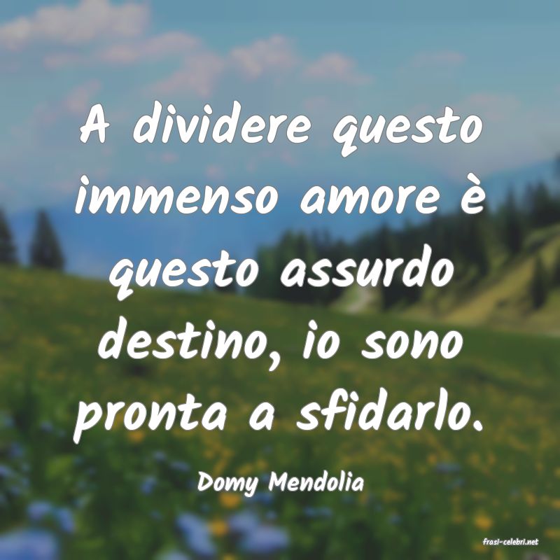 frasi di  Domy Mendolia
