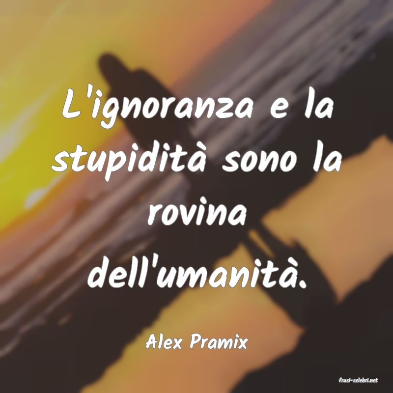 frasi di  Alex Pramix
