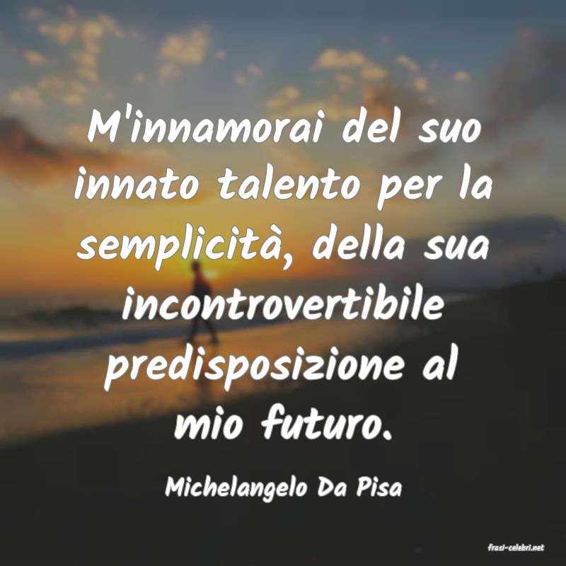 frasi di  Michelangelo Da Pisa
