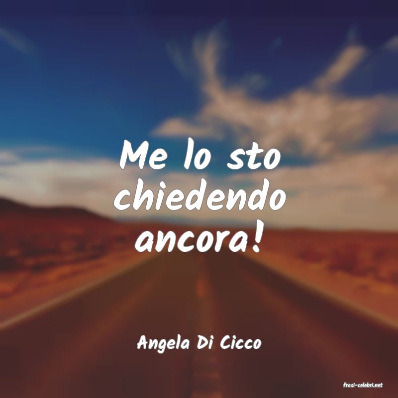 frasi di  Angela Di Cicco
