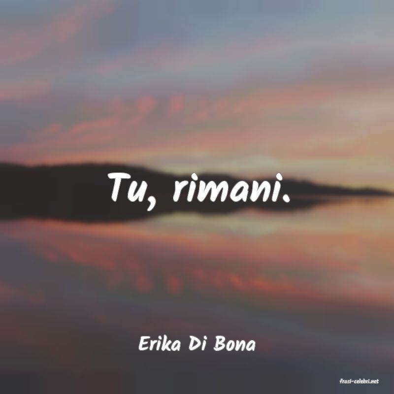 frasi di  Erika Di Bona

