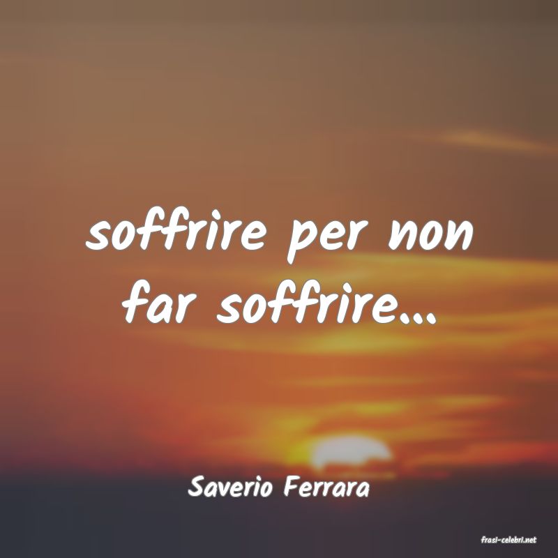 frasi di  Saverio Ferrara
