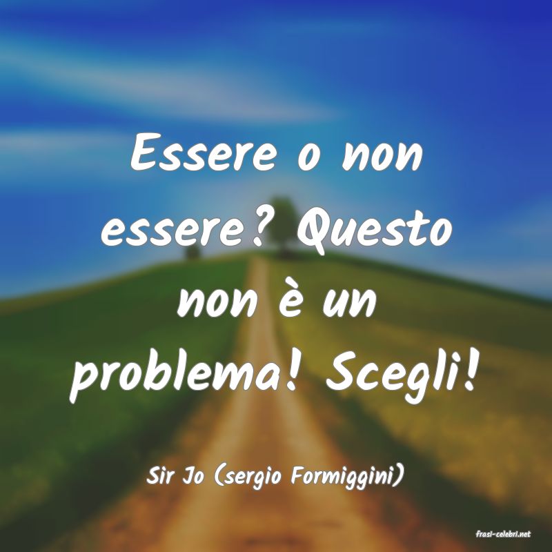 frasi di  Sir Jo (sergio Formiggini)
