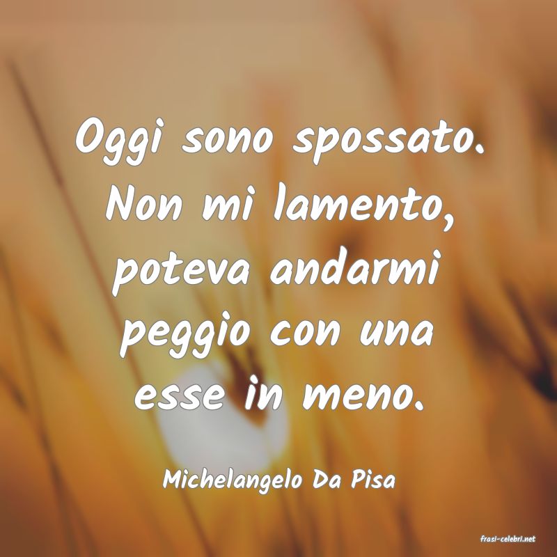 frasi di  Michelangelo Da Pisa
