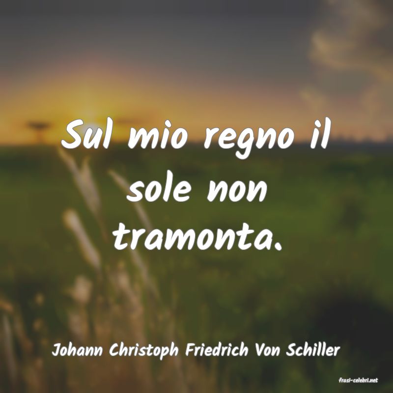 frasi di Johann Christoph Friedrich Von Schiller