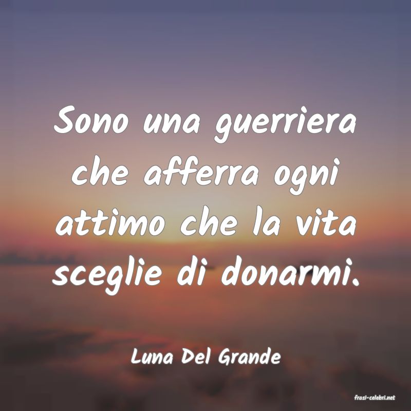 frasi di  Luna Del Grande
