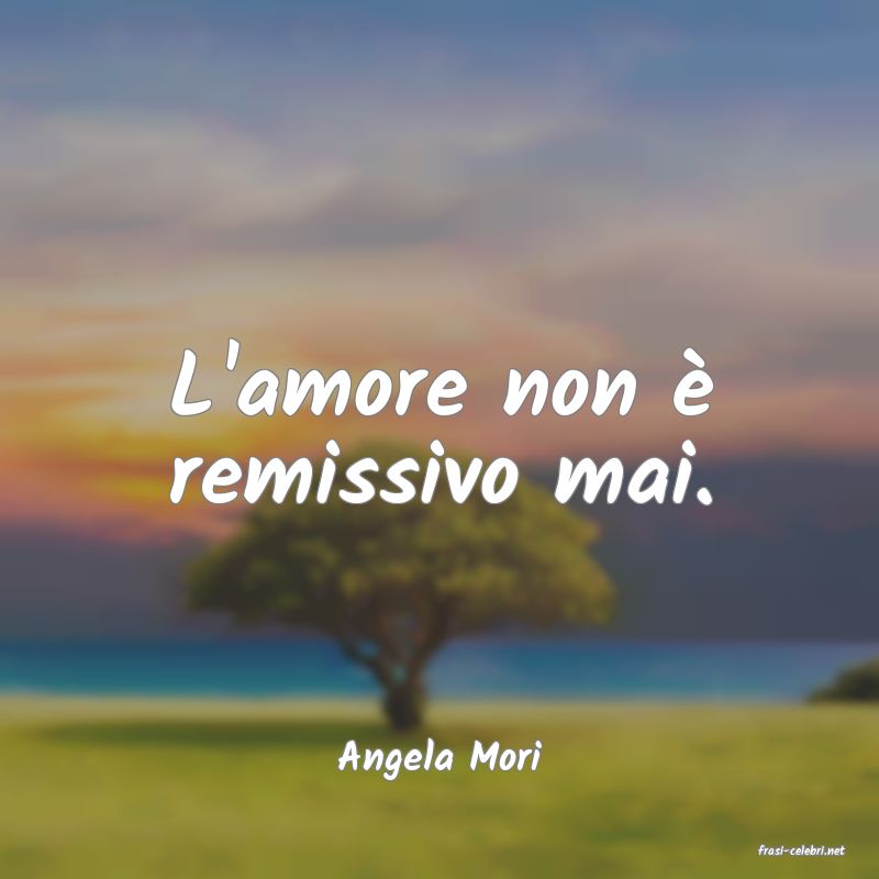 frasi di  Angela Mori
