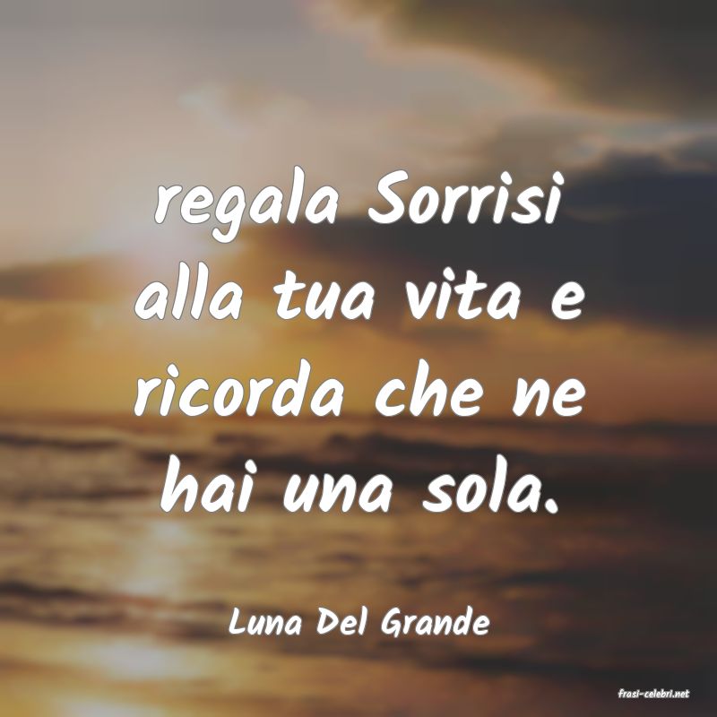 frasi di  Luna Del Grande
