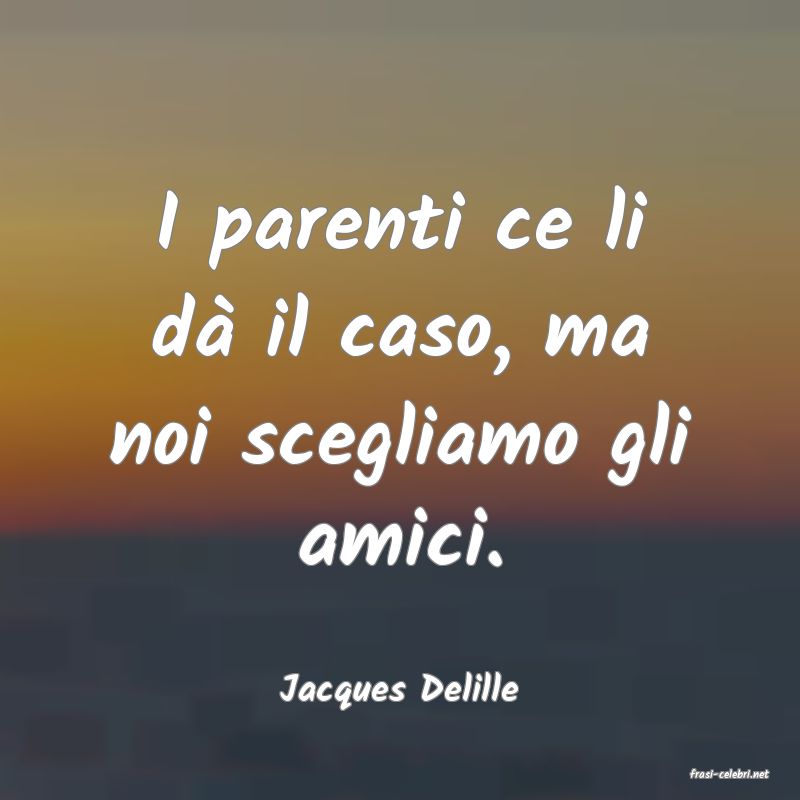frasi di  Jacques Delille
