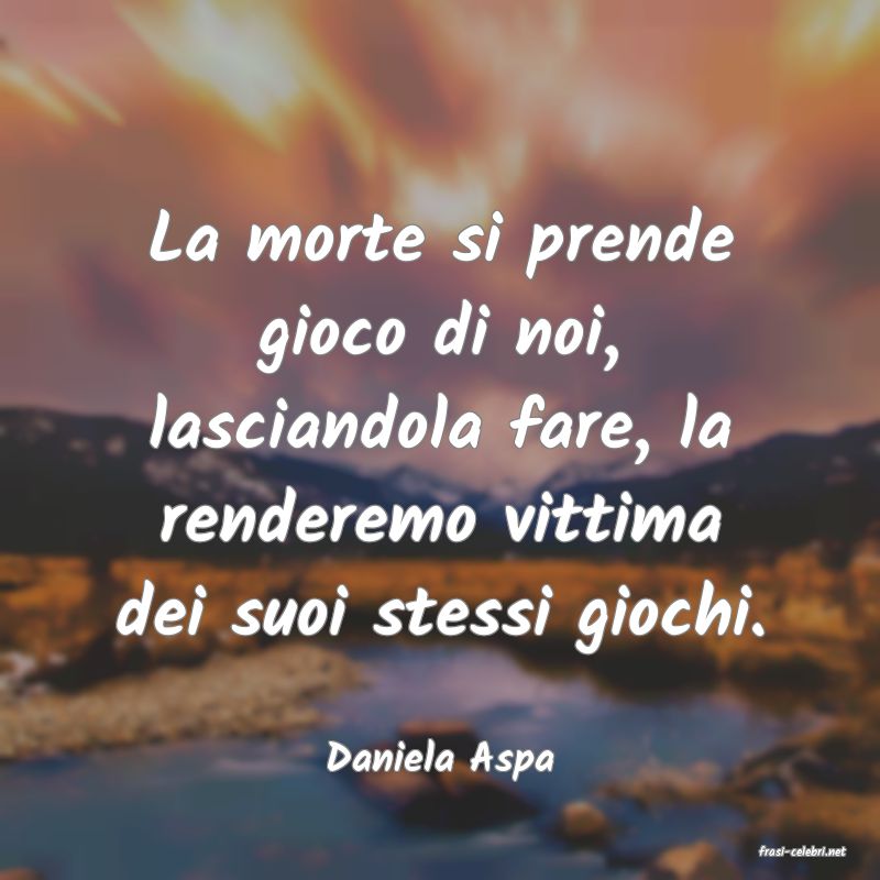 frasi di  Daniela Aspa

