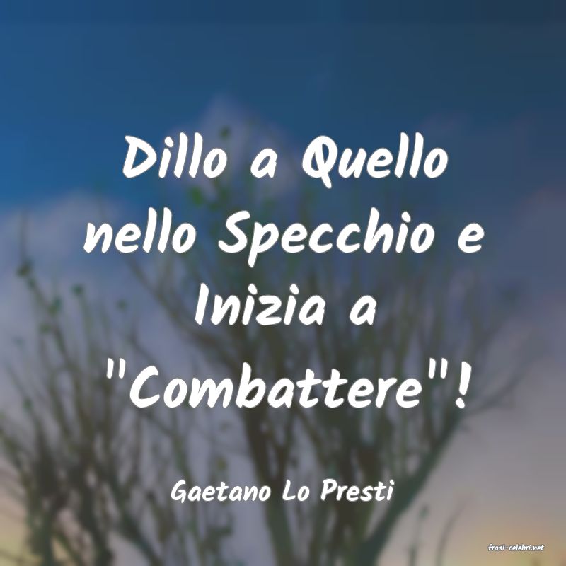 frasi di  Gaetano Lo Presti
