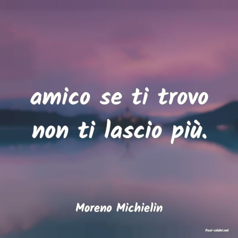 frasi di  Moreno Michielin
