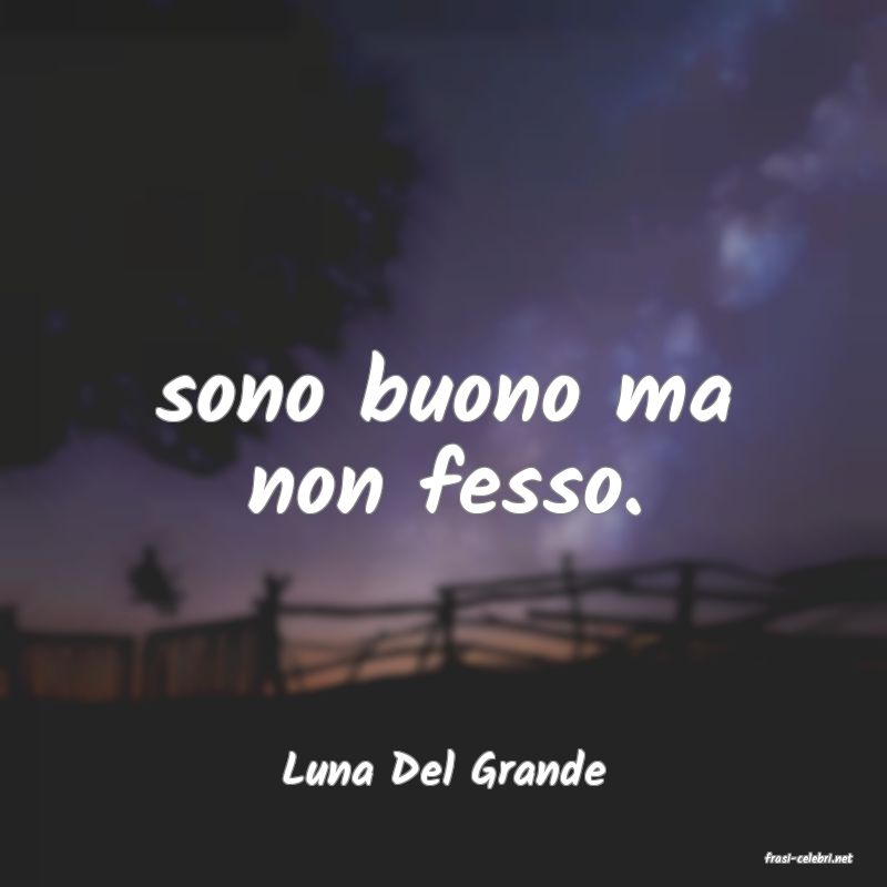 frasi di  Luna Del Grande
